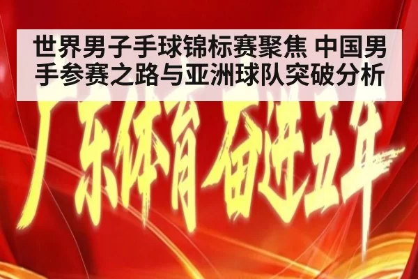 世界男子手球锦标赛聚焦 中国男手参赛之路与亚洲球队突破分析