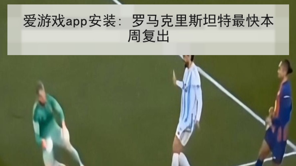 爱游戏app安装: 罗马克里斯坦特最快本周复出
